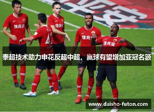 泰超技术助力申花反超中超，赢球有望增加亚冠名额